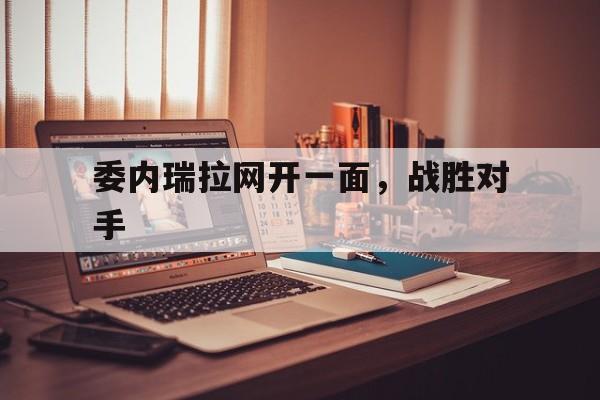 委内瑞拉网开一面，战胜对手